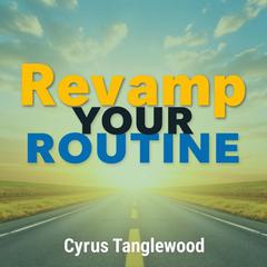 Revamp Your Routine: Secrets to a Healthier, Happier You by Cyrus Tanglewood audiobook