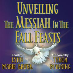 Unveiling the Messiah in the Fall Feasts by Tekoa Manning audiobook