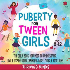 Puberty For Tween Girls: Aged 8-12: The Only Book You Need to Understand, Love & Praise Your Changing Body, Mind & Emotions (For Preteen Girls) by Thriving Minds audiobook