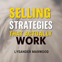 Selling Strategies That Actually Work: The Hidden Truths You Need by Lysander Marwood audiobook
