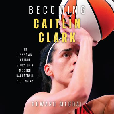 Becoming Caitlin Clark by Howard Megdal audiobook