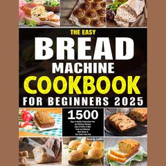 The Easy Bread Machine Cookbook for Beginners 2025 Edition by Anna G. Carter audiobook