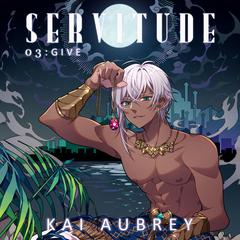 Servitude: Part III - Give (Yaoi Dark Fantasy Erotica) by Kai Aubrey audiobook