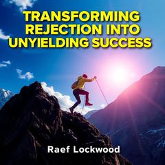 Transforming Rejection into Unyielding Success: Secrets You Need by Raef Lockwood audiobook