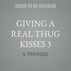 Giving A Real Thug Kisses 3 by S. Yvonne audiobook