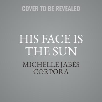 His Face Is the Sun by Michelle Jabès Corpora audiobook