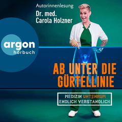 Ab unter die Gürtellinie - Medizin untenrum endlich verständlich (Ungekürzte Lesung) by med. Carola Holzner audiobook