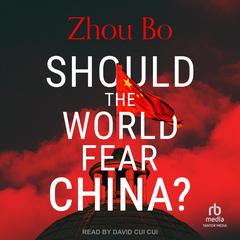 Should the World Fear China? by Zhou Bo audiobook