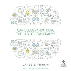 Can Deliberation Cure the Ills of Democracy? by James S. Fishkin audiobook