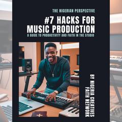 THE NIGERIAN PERSPECTIVE: #7 HACKS FOR MUSIC PRODUCTION by Nigeria Creatives Faith Network audiobook