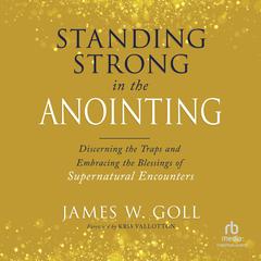 Standing Strong in the Anointing by James W. Goll audiobook