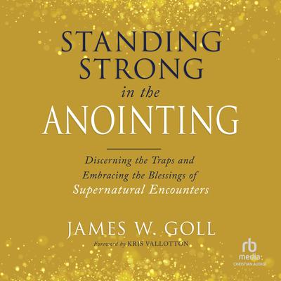 Standing Strong in the Anointing by James W. Goll audiobook