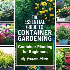 The Essential Guide to Container Gardening by Gertrude Harris audiobook