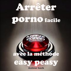 Arrêter porno facile avec la méthode easy peasy by Auteur hack audiobook