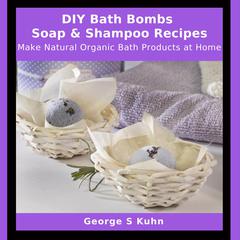 DIY Bath Bombs, Soap & Shampoo Recipes by George S Kuhn audiobook