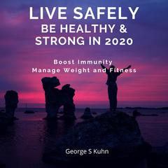 Live Safely Be Healthy & Strong in 2020 by George S Kuhn audiobook