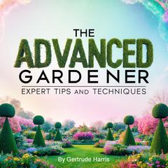 The Advanced Gardener by Gertrude Harris audiobook