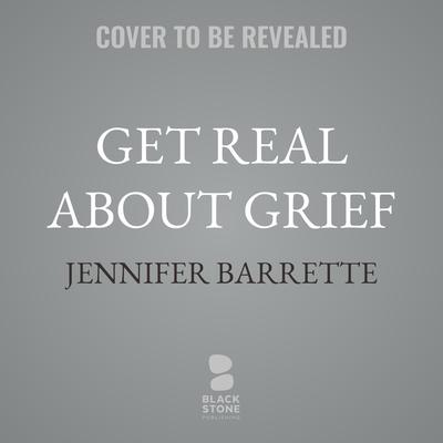 Get Real About Grief by Jennifer Barrette audiobook