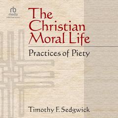 The Christian Moral Life by Timothy F. Sedgwick audiobook