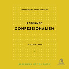 Reformed Confessionalism (Blessings of the Faith) by D. Blair Smith audiobook