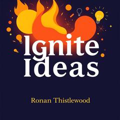 Ignite Ideas: Make Your Message Unforgettable and Impactful by Ronan Thistlewood audiobook