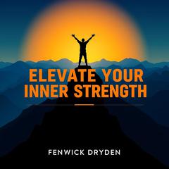 Elevate Your Inner Strength by Fenwick Dryden audiobook