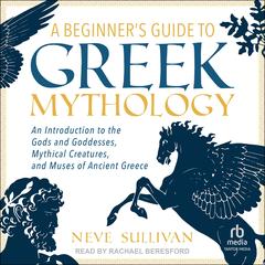 A Beginner's Guide to Greek Mythology by Neve Sullivan audiobook