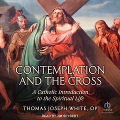 Contemplation and the Cross by Thomas Joseph White, OP audiobook