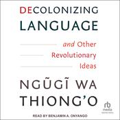 Decolonizing Language and Other Revolutionary Ideas by  Ngugi wa Thiong’o audiobook