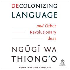 Decolonizing Language and Other Revolutionary Ideas by Ngugi wa Thiong’o audiobook