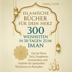 Islamische Bücher  für dein Herz: 300 WEISHEITEN IN 30 TAGEN ZUM IMAN by TARIQ YASIR audiobook