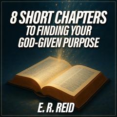 8 Short Chapters to Finding Your God-Given Purpose by E. R. Reid audiobook