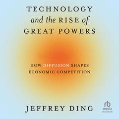 Technology and the Rise of Great Powers by Jeffrey Ding audiobook