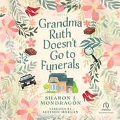 Grandma Ruth Doesn't Go to Funerals by  Sharon J. Mondragon audiobook