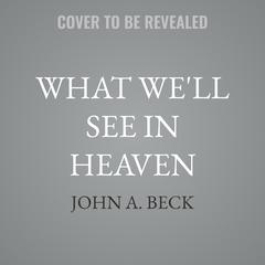 What We'll See in Heaven by John A. Beck audiobook