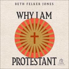 Why I Am Protestant by Beth Felker Jones audiobook