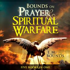 Bounds on Prayer & Spiritual Warfare by E. M. Bounds audiobook