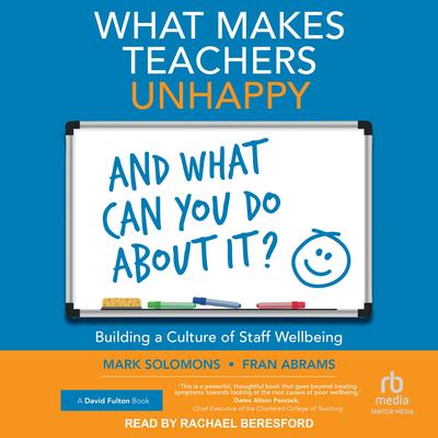 What Makes Teachers Unhappy and What Can You Do About It? Building a Culture of Staff Wellbeing by Mark Solomons audiobook