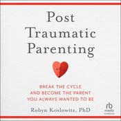 Post-Traumatic Parenting by  Robyn Koslowitz PhD audiobook