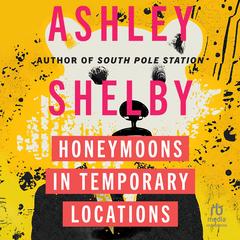 Honeymoons in Temporary Locations by Ashley Shelby audiobook