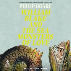 William Blake and the Sea Monsters of Love by Philip Hoare audiobook