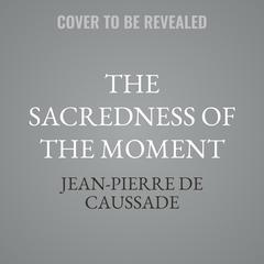 The Sacredness of the Moment by Jean-Pierre de Caussade audiobook