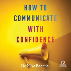 How to Communicate with Confidence by Mike Bechtle audiobook