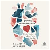 Grieving Wholeheartedly by  Dr. Audrey Davidheiser audiobook