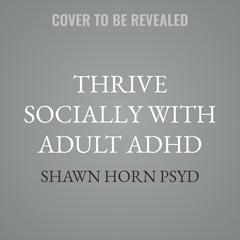 Thrive Socially with Adult ADHD by Shawn Horn audiobook