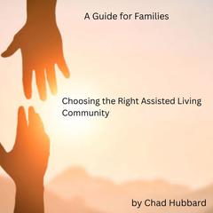 Choosing the Right Assisted Living Community: A Guide for Families by Chad Hubbard audiobook