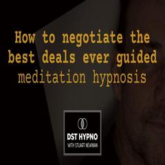 How to negotiate the best deals ever guided meditation hypnosis - A guided meditation - DST Hypno with Stu Newman by Stuart Newman audiobook