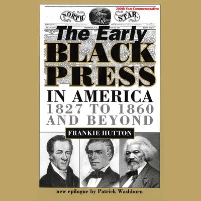 The Early Black Press in America, 1827–1860 and Beyond by Frankie Hutton audiobook