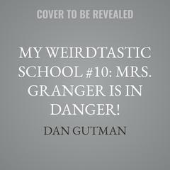 My Weirdtastic School #10: Mrs. Granger Is in Danger! by Dan Gutman audiobook