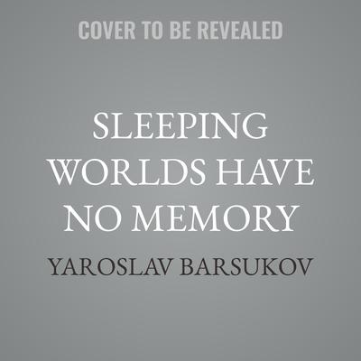 Sleeping Worlds Have No Memory by Yaroslav Barsukov audiobook